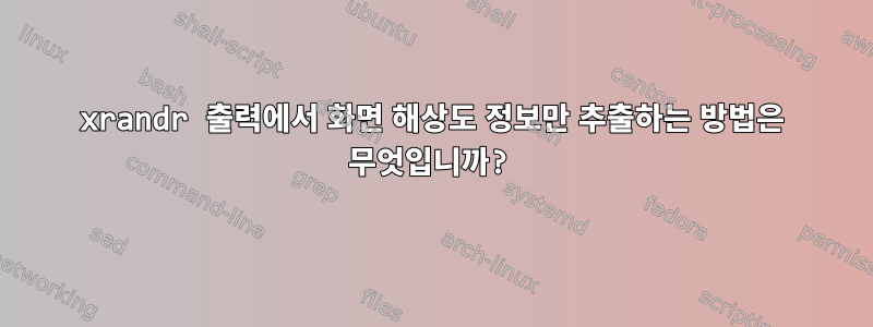 xrandr 출력에서 ​​화면 해상도 정보만 추출하는 방법은 무엇입니까?