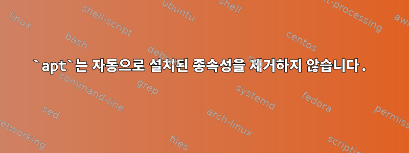 `apt`는 자동으로 설치된 종속성을 제거하지 않습니다.