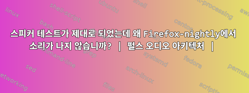 스피커 테스트가 제대로 되었는데 왜 Firefox-nightly에서 소리가 나지 않습니까? | 펄스 오디오 아키텍처 |