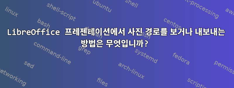 LibreOffice 프레젠테이션에서 사진 경로를 보거나 내보내는 방법은 무엇입니까?