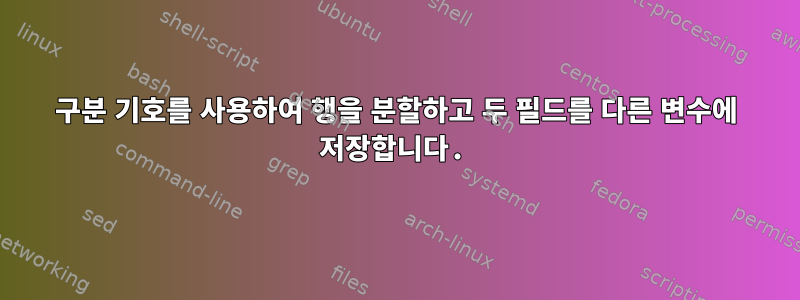 구분 기호를 사용하여 행을 분할하고 두 필드를 다른 변수에 저장합니다.