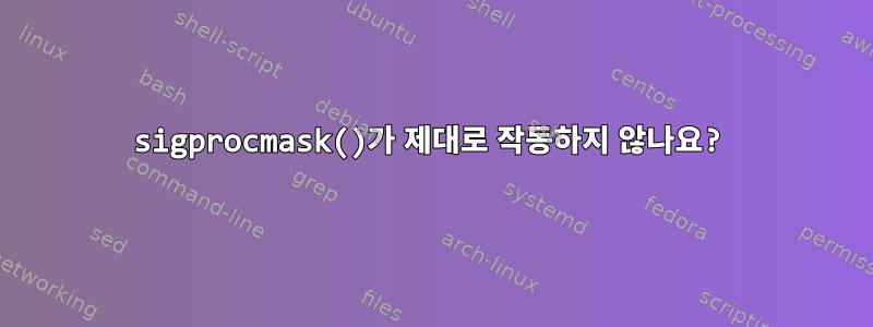 sigprocmask()가 제대로 작동하지 않나요?