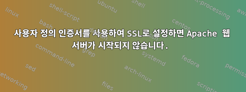 사용자 정의 인증서를 사용하여 SSL로 설정하면 Apache 웹 서버가 시작되지 않습니다.