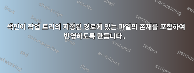 색인이 작업 트리의 지정된 경로에 있는 파일의 존재를 포함하여 반영하도록 만듭니다.