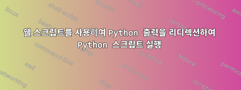 쉘 스크립트를 사용하여 Python 출력을 리디렉션하여 Python 스크립트 실행