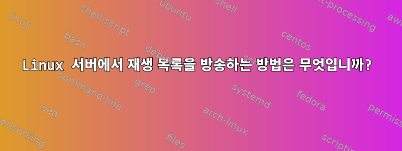 Linux 서버에서 재생 목록을 방송하는 방법은 무엇입니까?