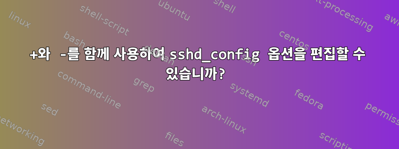 +와 -를 함께 사용하여 sshd_config 옵션을 편집할 수 있습니까?