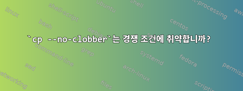 `cp --no-clobber`는 경쟁 조건에 취약합니까?