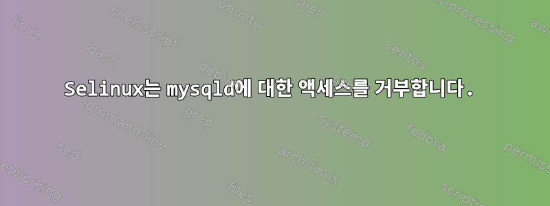 Selinux는 mysqld에 대한 액세스를 거부합니다.