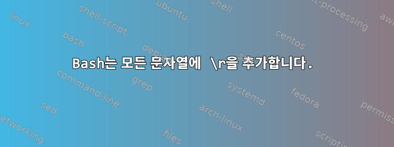 Bash는 모든 문자열에 \r을 추가합니다.