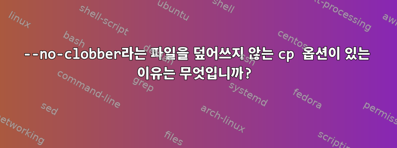 --no-clobber라는 파일을 덮어쓰지 않는 cp 옵션이 있는 이유는 무엇입니까?