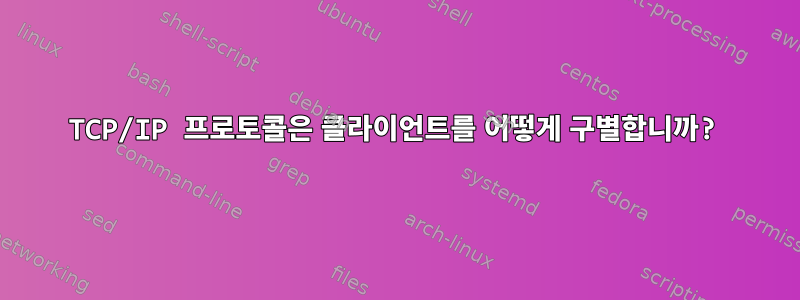 TCP/IP 프로토콜은 클라이언트를 어떻게 구별합니까?