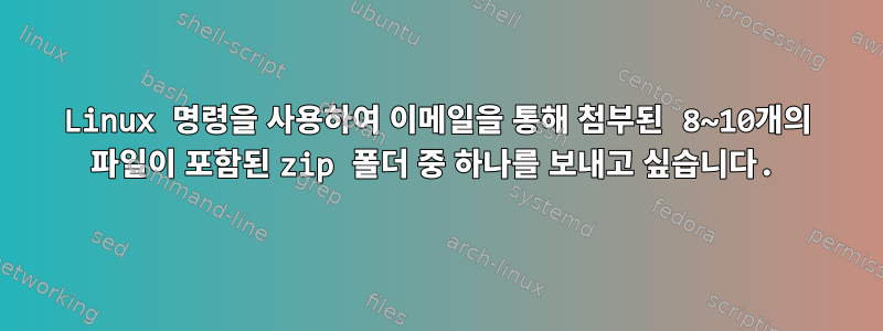 Linux 명령을 사용하여 이메일을 통해 첨부된 8~10개의 파일이 포함된 zip 폴더 중 하나를 보내고 싶습니다.