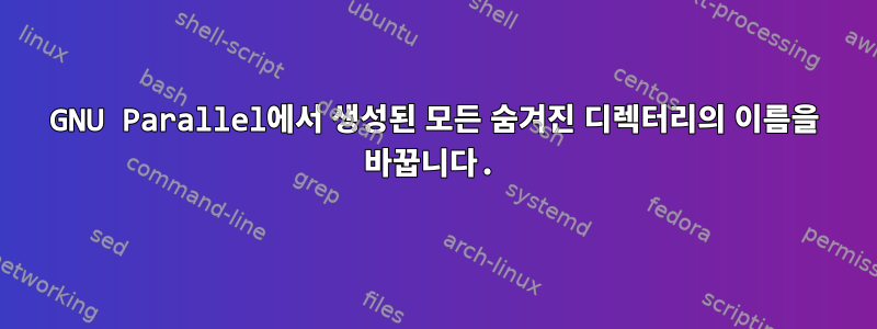 GNU Parallel에서 생성된 모든 숨겨진 디렉터리의 이름을 바꿉니다.