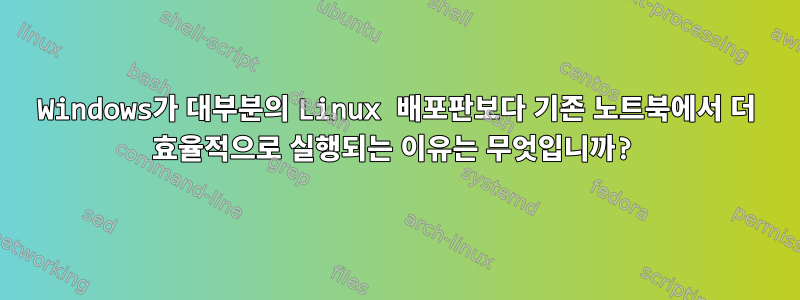 Windows가 대부분의 Linux 배포판보다 기존 노트북에서 더 효율적으로 실행되는 이유는 무엇입니까?