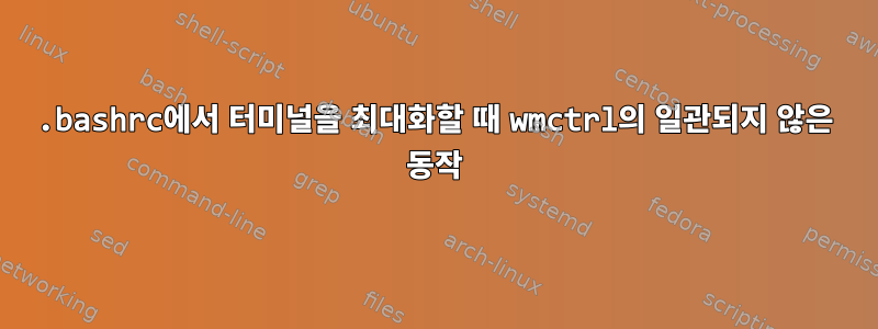 .bashrc에서 터미널을 최대화할 때 wmctrl의 일관되지 않은 동작