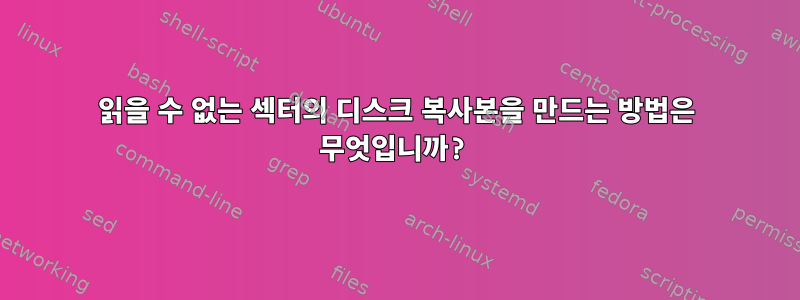 읽을 수 없는 섹터의 디스크 복사본을 만드는 방법은 무엇입니까?