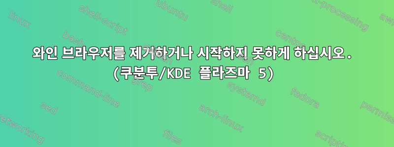 와인 브라우저를 제거하거나 시작하지 못하게 하십시오. (쿠분투/KDE 플라즈마 5)