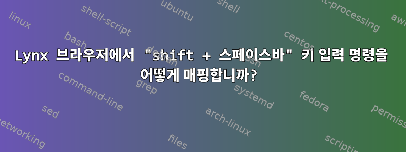 Lynx 브라우저에서 "shift + 스페이스바" 키 입력 명령을 어떻게 매핑합니까?