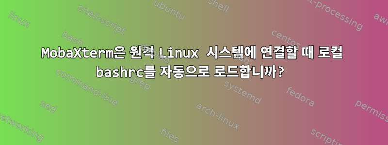 MobaXterm은 원격 Linux 시스템에 연결할 때 로컬 bashrc를 자동으로 로드합니까?