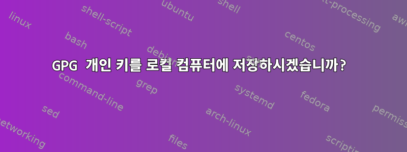 GPG 개인 키를 로컬 컴퓨터에 저장하시겠습니까?