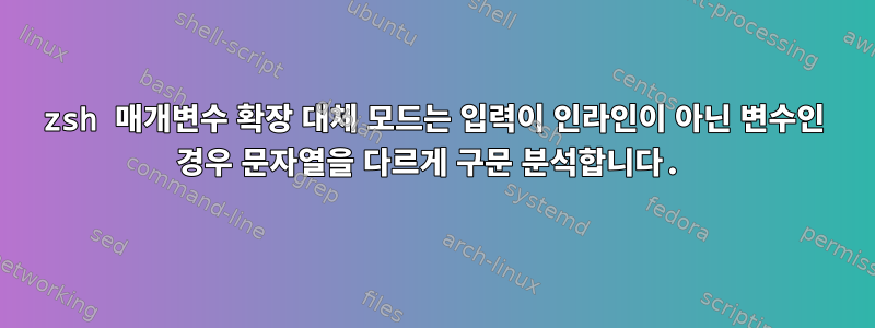 zsh 매개변수 확장 대체 모드는 입력이 인라인이 아닌 변수인 경우 문자열을 다르게 구문 분석합니다.