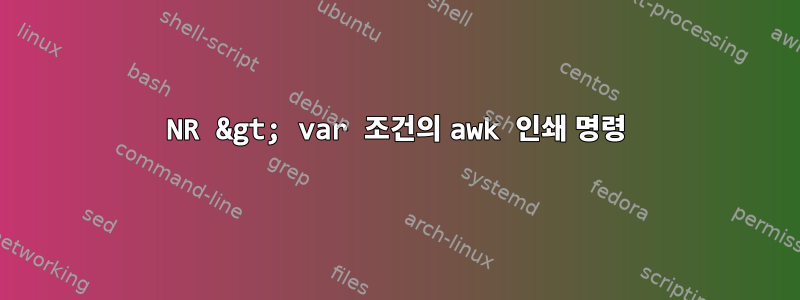 NR &gt; var 조건의 awk 인쇄 명령