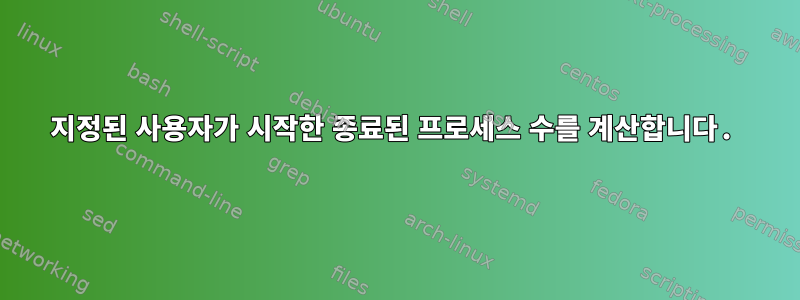 지정된 사용자가 시작한 종료된 프로세스 수를 계산합니다.