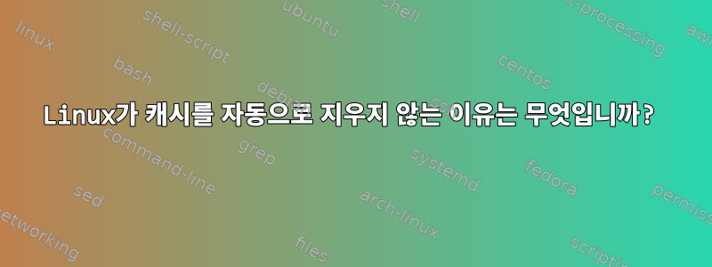 Linux가 캐시를 자동으로 지우지 않는 이유는 무엇입니까?