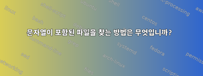 문자열이 포함된 파일을 찾는 방법은 무엇입니까?