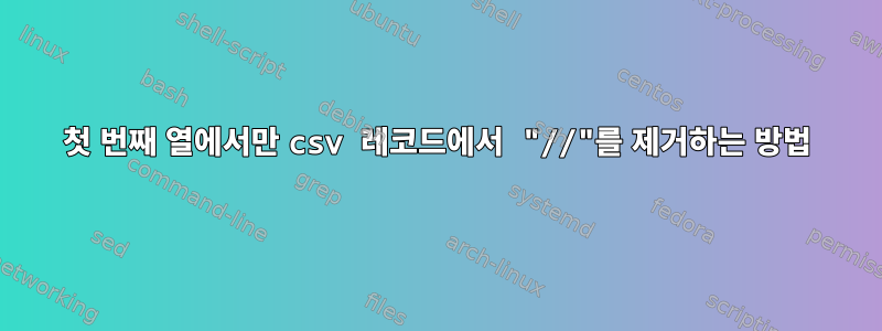 첫 번째 열에서만 csv 레코드에서 "//"를 제거하는 방법