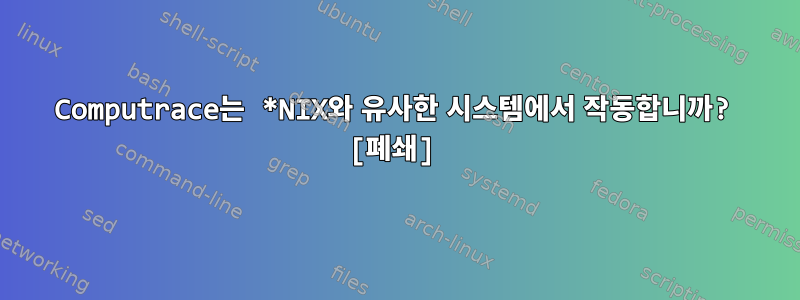 Computrace는 *NIX와 유사한 시스템에서 작동합니까? [폐쇄]