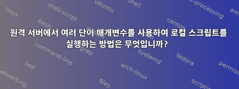 원격 서버에서 여러 단어 매개변수를 사용하여 로컬 스크립트를 실행하는 방법은 무엇입니까?