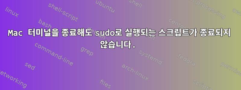 Mac 터미널을 종료해도 sudo로 실행되는 스크립트가 종료되지 않습니다.