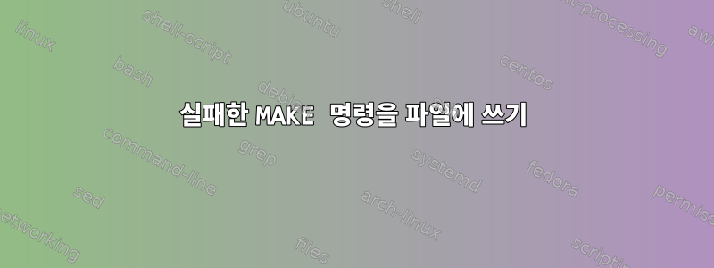 실패한 MAKE 명령을 파일에 쓰기