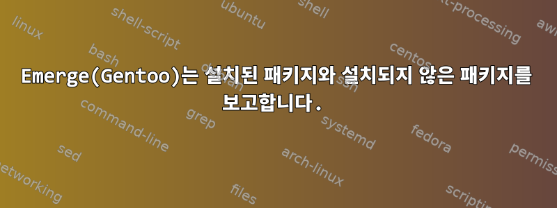 Emerge(Gentoo)는 설치된 패키지와 설치되지 않은 패키지를 보고합니다.