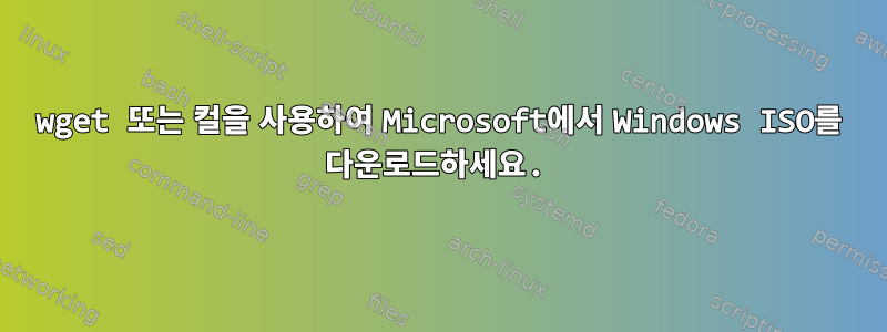 wget 또는 컬을 사용하여 Microsoft에서 Windows ISO를 다운로드하세요.