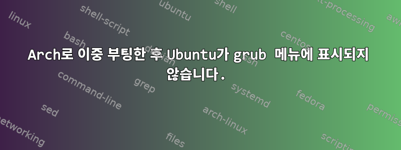 Arch로 이중 부팅한 후 Ubuntu가 grub 메뉴에 표시되지 않습니다.