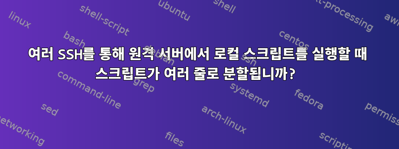 여러 SSH를 통해 원격 서버에서 로컬 스크립트를 실행할 때 스크립트가 여러 줄로 분할됩니까?