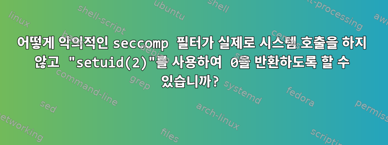 어떻게 악의적인 seccomp 필터가 실제로 시스템 호출을 하지 않고 "setuid(2)"를 사용하여 0을 반환하도록 할 수 있습니까?