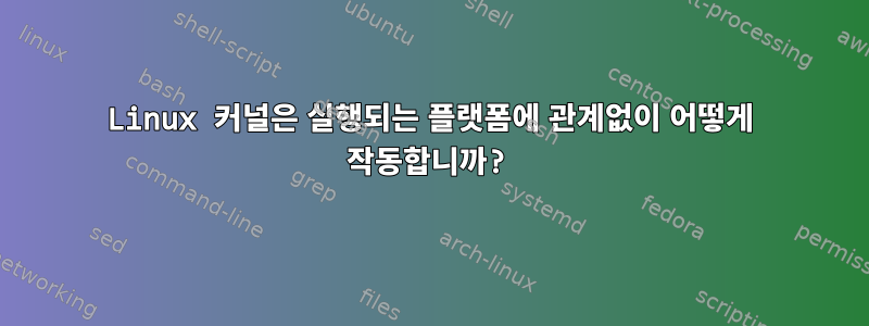 Linux 커널은 실행되는 플랫폼에 관계없이 어떻게 작동합니까?