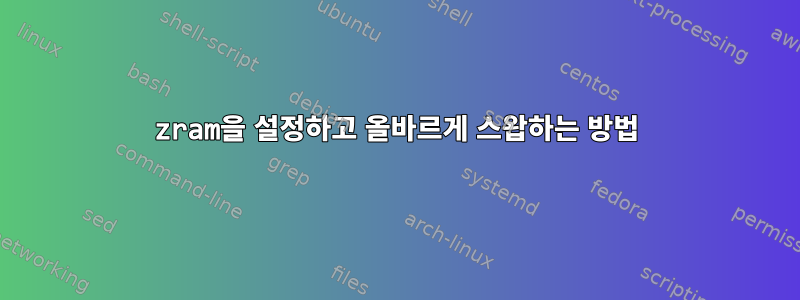 zram을 설정하고 올바르게 스왑하는 방법