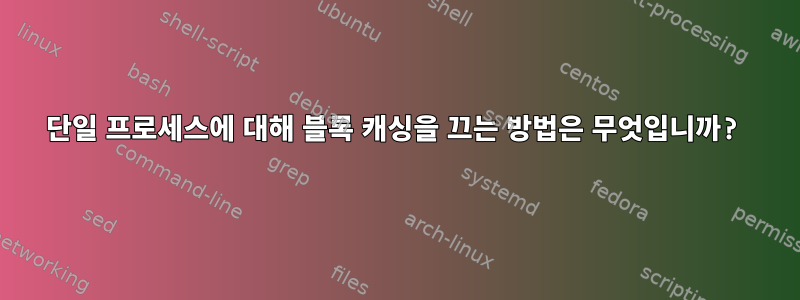 단일 프로세스에 대해 블록 캐싱을 끄는 방법은 무엇입니까?