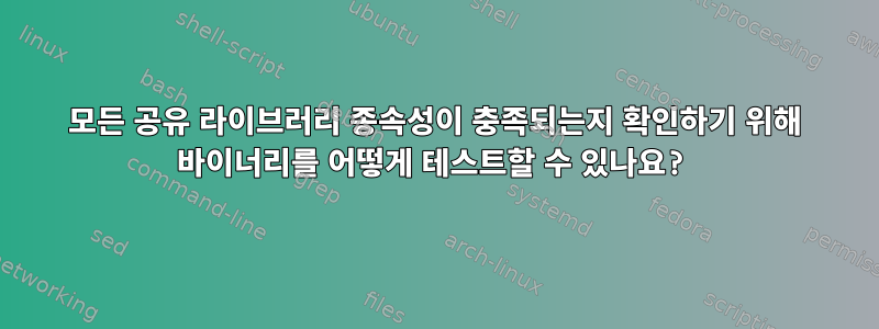 모든 공유 라이브러리 종속성이 충족되는지 확인하기 위해 바이너리를 어떻게 테스트할 수 있나요?