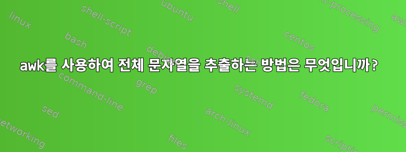 awk를 사용하여 전체 문자열을 추출하는 방법은 무엇입니까?