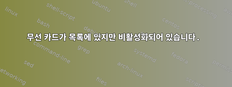 무선 카드가 목록에 있지만 비활성화되어 있습니다.