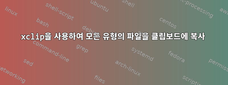 xclip을 사용하여 모든 유형의 파일을 클립보드에 복사