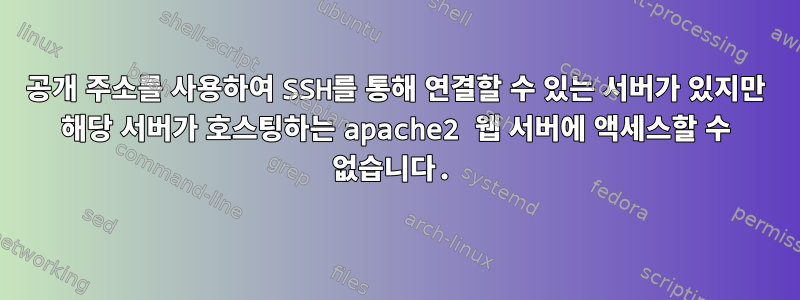 공개 주소를 사용하여 SSH를 통해 연결할 수 있는 서버가 있지만 해당 서버가 호스팅하는 apache2 웹 서버에 액세스할 수 없습니다.