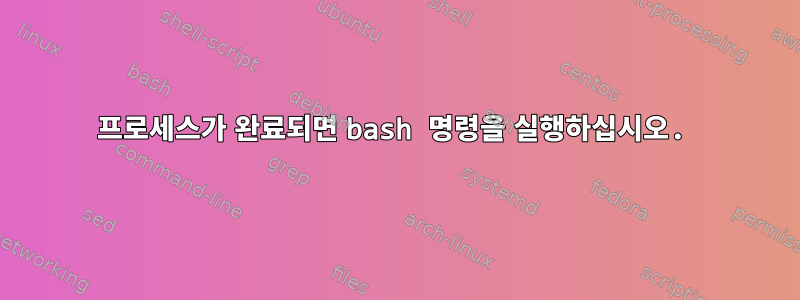 프로세스가 완료되면 bash 명령을 실행하십시오.