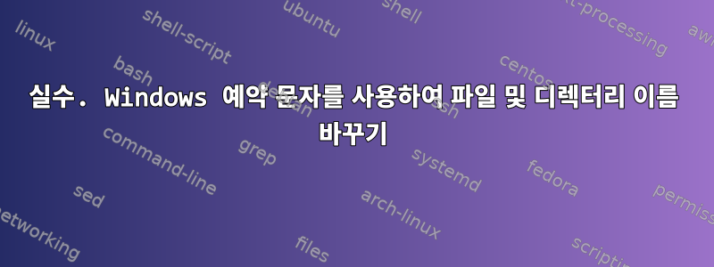 실수. Windows 예약 문자를 사용하여 파일 및 디렉터리 이름 바꾸기